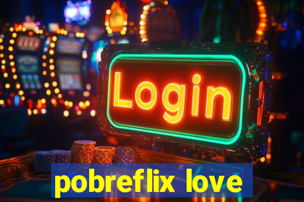 pobreflix love